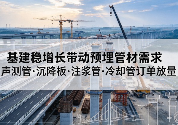 甘泉基建稳增长带动预埋监测管材需求，声测管、沉降板、注浆管订单持续放量